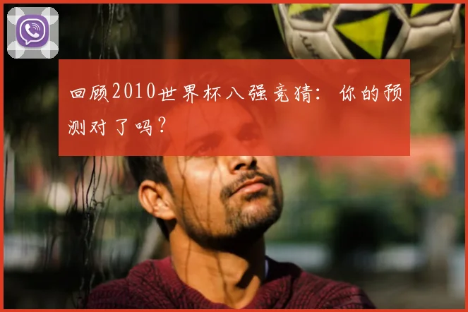 回顾2010世界杯八强竞猜：你的预测对了吗？