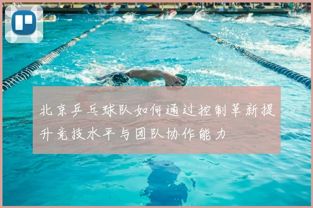北京乒乓球队如何通过控制革新提升竞技水平与团队协作能力
