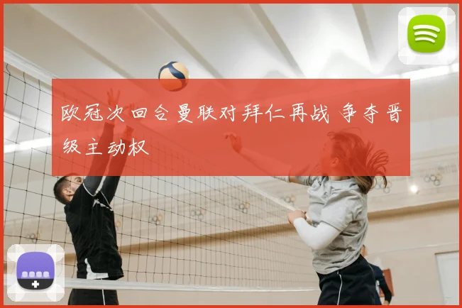 欧冠次回合曼联对拜仁再战 争夺晋级主动权
