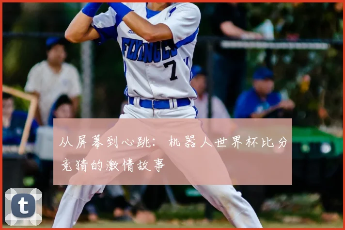 从屏幕到心跳：机器人世界杯比分竞猜的激情故事
