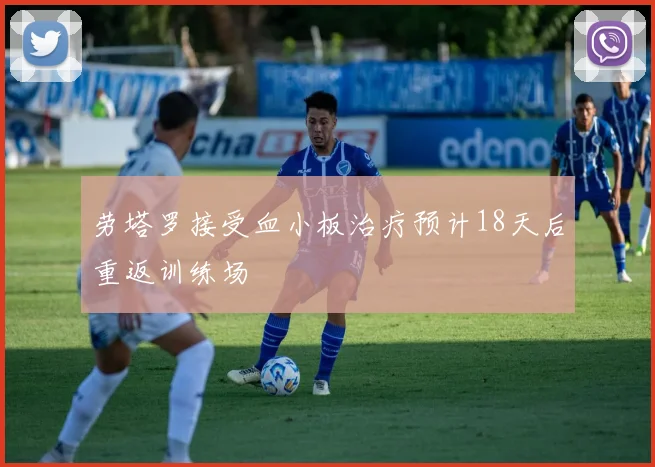 劳塔罗接受血小板治疗预计18天后重返训练场
