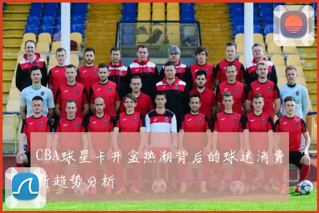 CBA球星卡开盒热潮背后的球迷消费新趋势分析