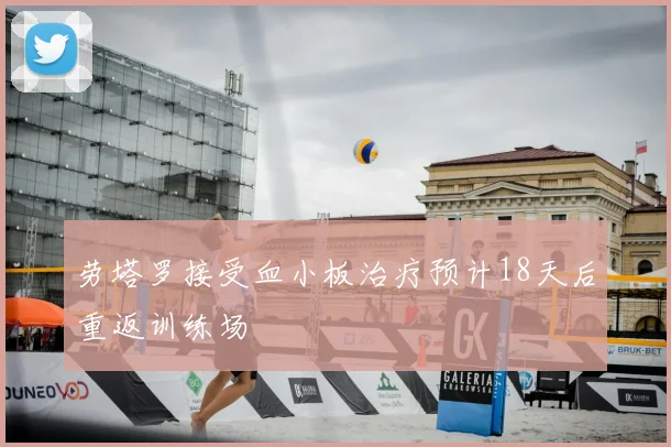 劳塔罗接受血小板治疗预计18天后重返训练场