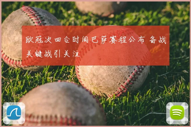 欧冠次回合时间巴萨赛程公布 备战关键战引关注