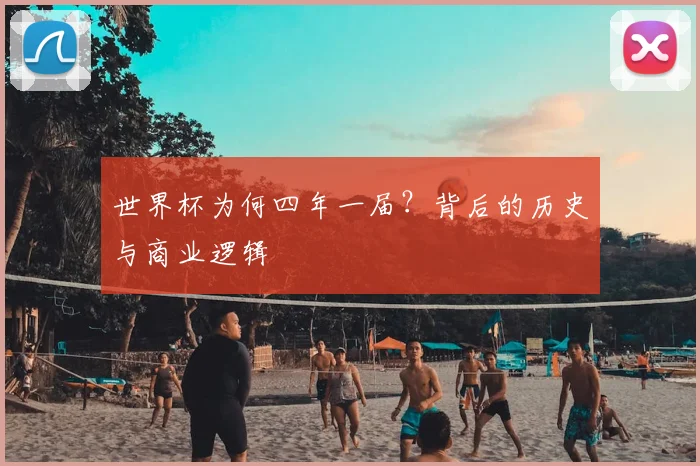 世界杯为何四年一届？背后的历史与商业逻辑