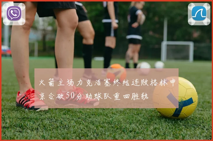 火箭主场力克活塞终结连败格林申京合砍50分助球队重回胜轨