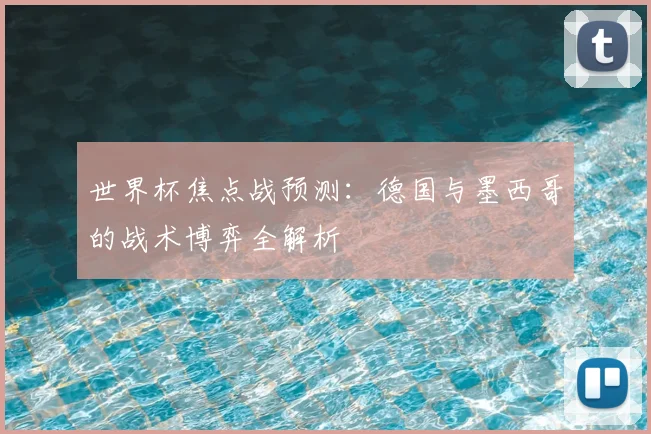 世界杯焦点战预测：德国与墨西哥的战术博弈全解析
