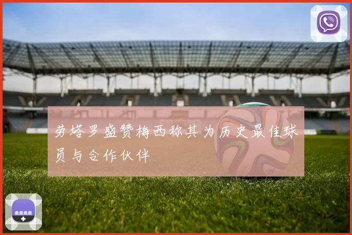 劳塔罗盛赞梅西称其为历史最佳球员与合作伙伴