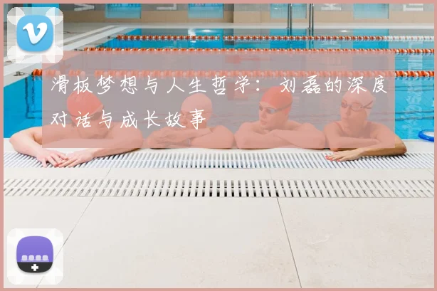 滑板梦想与人生哲学：刘磊的深度对话与成长故事