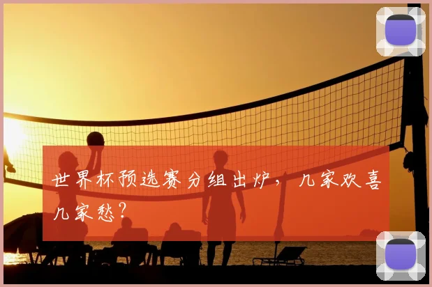 世界杯预选赛分组出炉，几家欢喜几家愁？
