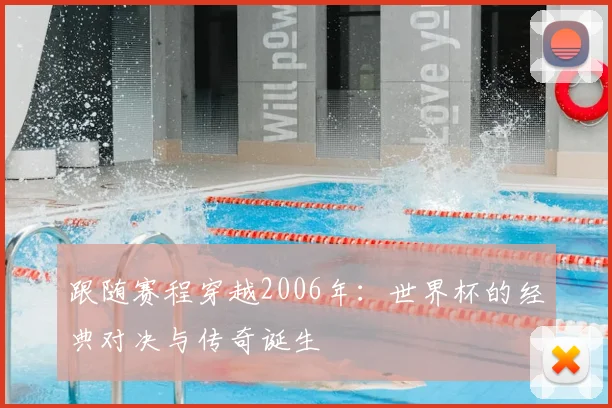 跟随赛程穿越2006年:世界杯的经典对决与传奇诞生