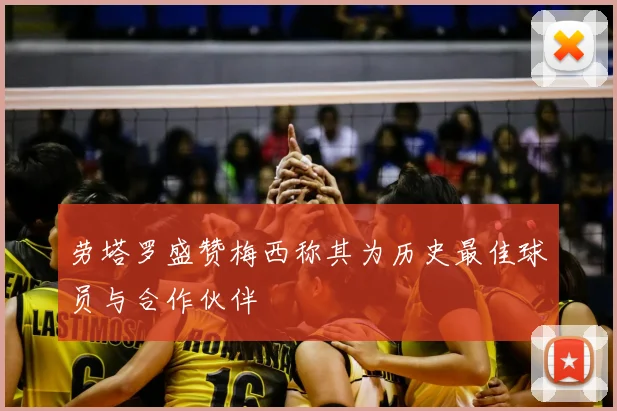 劳塔罗盛赞梅西称其为历史最佳球员与合作伙伴