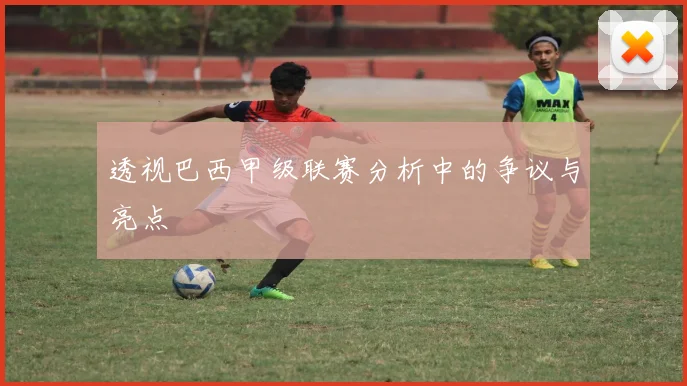 透视巴西甲级联赛分析中的争议与亮点