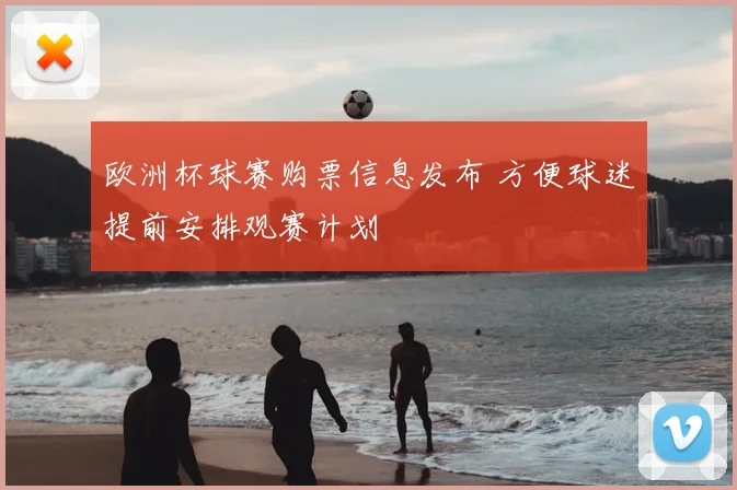 欧洲杯球赛购票信息发布 方便球迷提前安排观赛计划