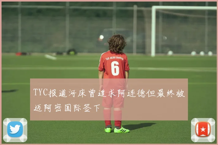 TYC报道河床曾追求阿连德但最终被迈阿密国际签下
