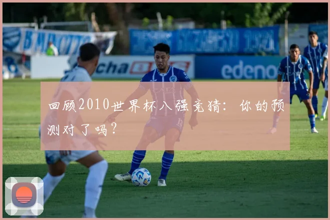 回顾2010世界杯八强竞猜:你的预测对了吗?