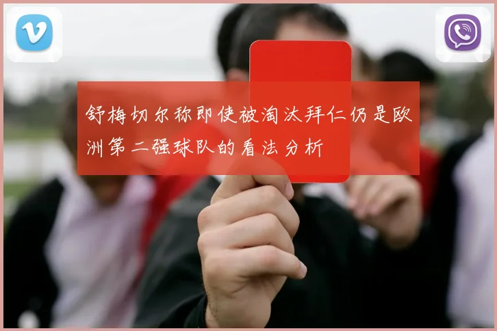舒梅切尔称即使被淘汰拜仁仍是欧洲第二强球队的看法分析