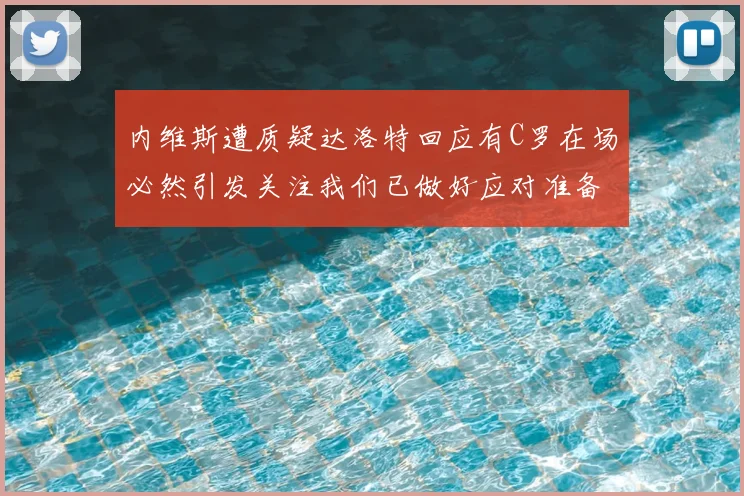 内维斯遭质疑达洛特回应有C罗在场必然引发关注我们已做好应对准备