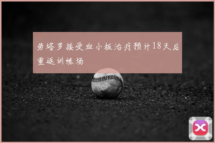 劳塔罗接受血小板治疗预计18天后重返训练场