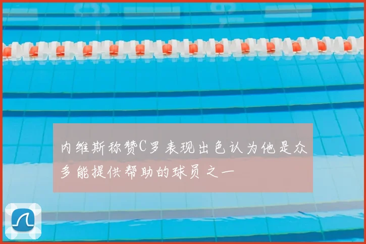 内维斯称赞C罗表现出色认为他是众多能提供帮助的球员之一