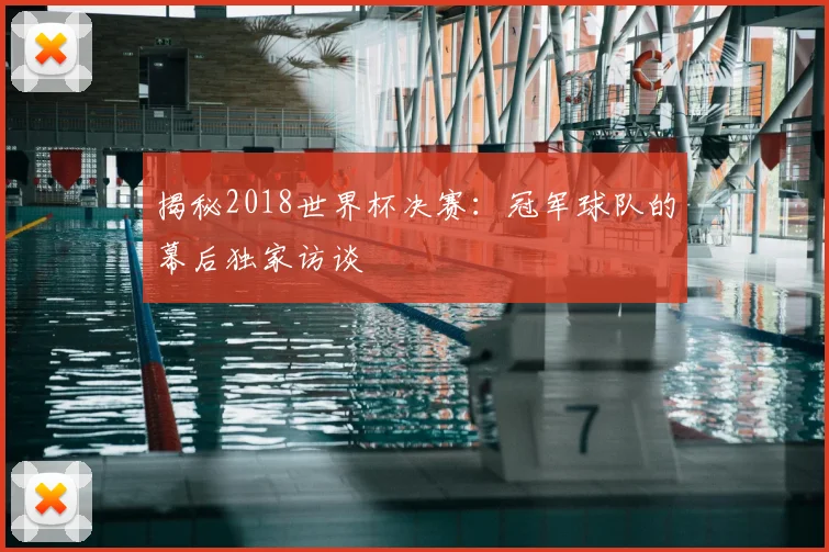 揭秘2018世界杯决赛：冠军球队的幕后独家访谈