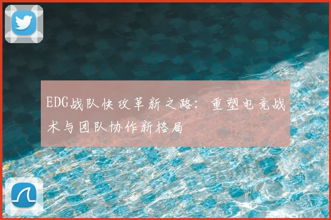 EDG战队快攻革新之路：重塑电竞战术与团队协作新格局