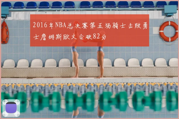 2016年NBA总决赛第五场骑士击败勇士詹姆斯欧文合砍82分