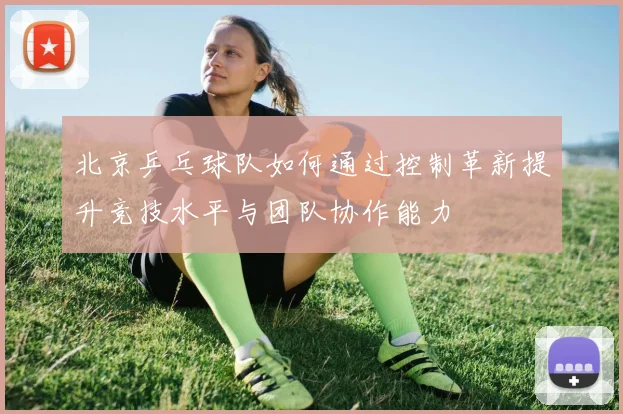 北京乒乓球队如何通过控制革新提升竞技水平与团队协作能力