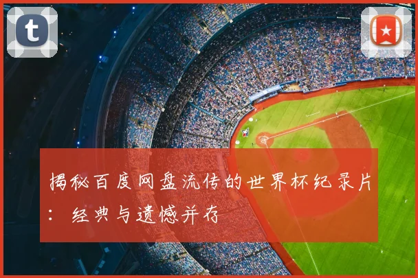 揭秘百度网盘流传的世界杯纪录片：经典与遗憾并存