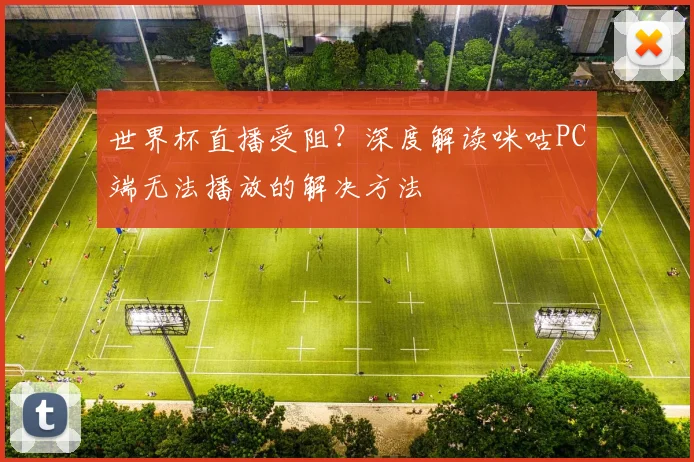 世界杯直播受阻？深度解读咪咕PC端无法播放的解决方法