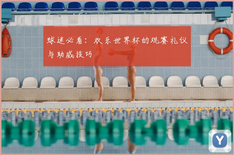 球迷必看：欢乐世界杯的观赛礼仪与助威技巧