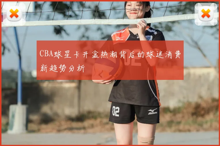 CBA球星卡开盒热潮背后的球迷消费新趋势分析