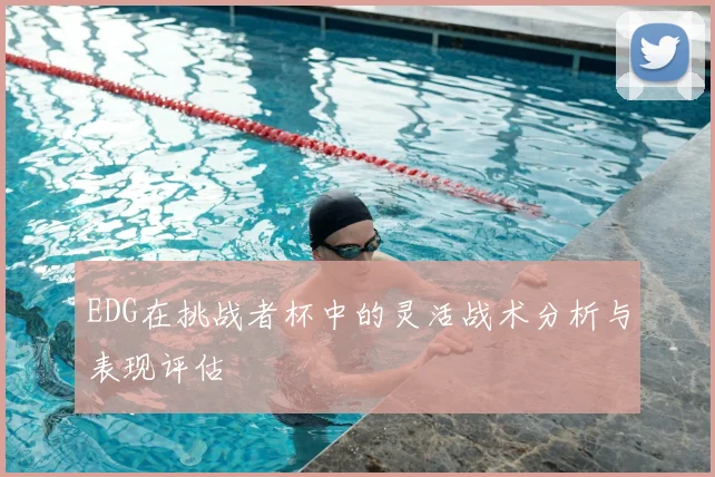 EDG在挑战者杯中的灵活战术分析与表现评估