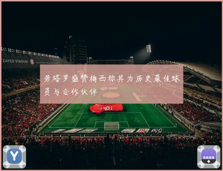 劳塔罗盛赞梅西称其为历史最佳球员与合作伙伴