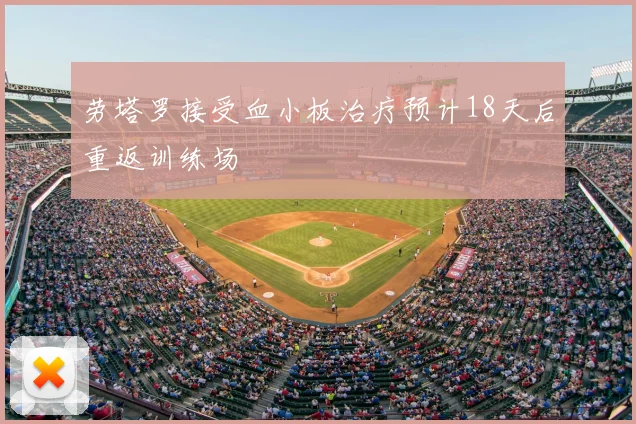劳塔罗接受血小板治疗预计18天后重返训练场