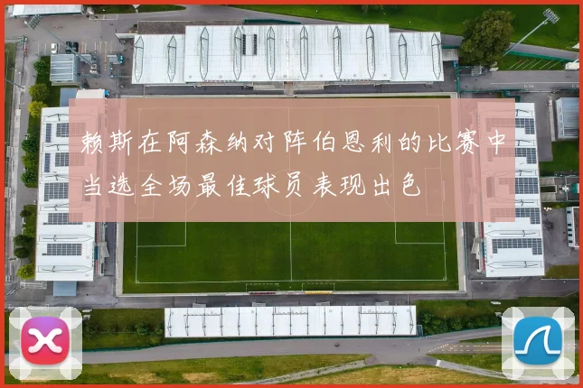 赖斯在阿森纳对阵伯恩利的比赛中当选全场最佳球员表现出色