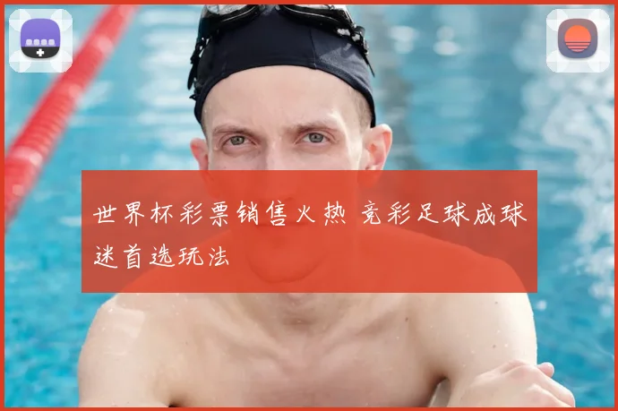 世界杯彩票销售火热 竞彩足球成球迷首选玩法
