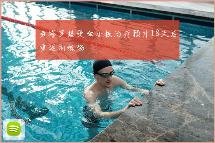 劳塔罗接受血小板治疗预计18天后重返训练场