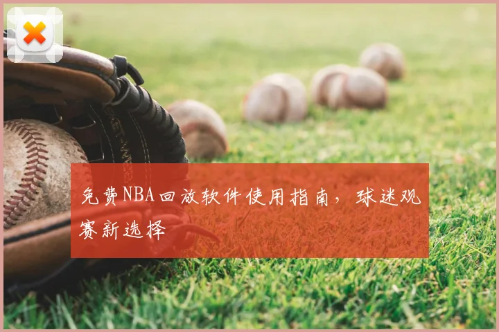 免费NBA回放软件使用指南，球迷观赛新选择