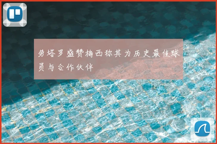 劳塔罗盛赞梅西称其为历史最佳球员与合作伙伴