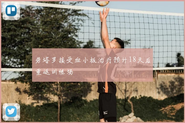 劳塔罗接受血小板治疗预计18天后重返训练场