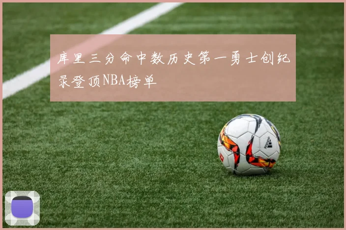 库里三分命中数历史第一勇士创纪录登顶NBA榜单