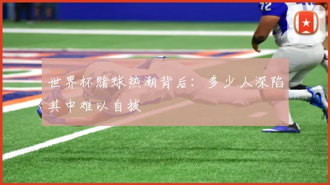 世界杯赌球热潮背后:多少人深陷其中难以自拔