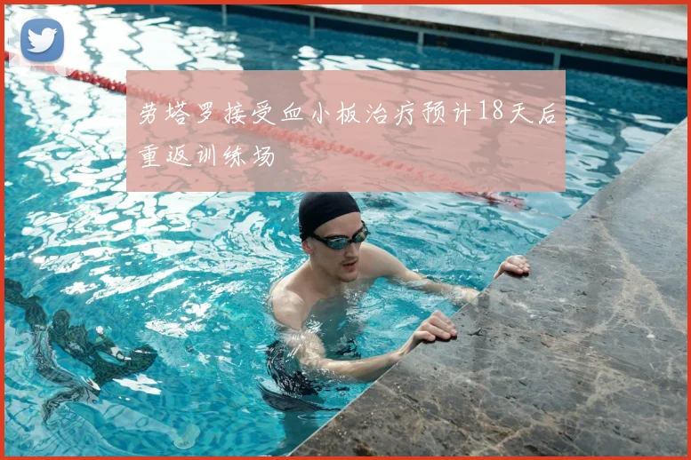 劳塔罗接受血小板治疗预计18天后重返训练场
