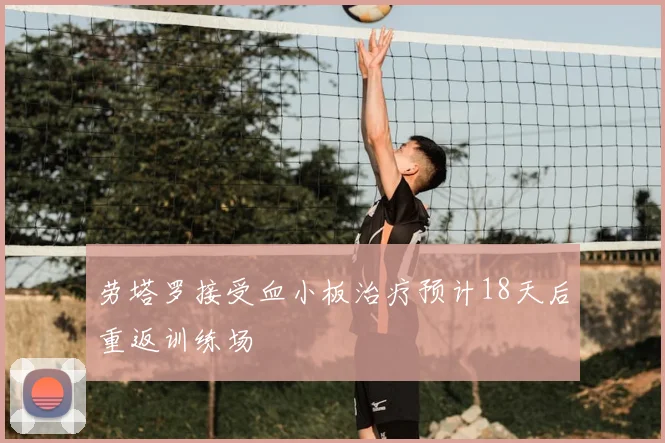 劳塔罗接受血小板治疗预计18天后重返训练场