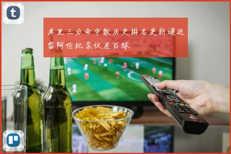 库里三分命中数历史排名更新逼近雷阿伦纪录仅差百球