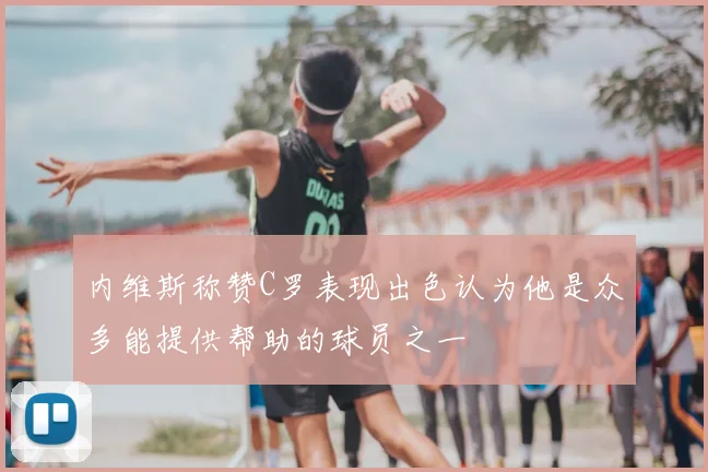 内维斯称赞C罗表现出色认为他是众多能提供帮助的球员之一