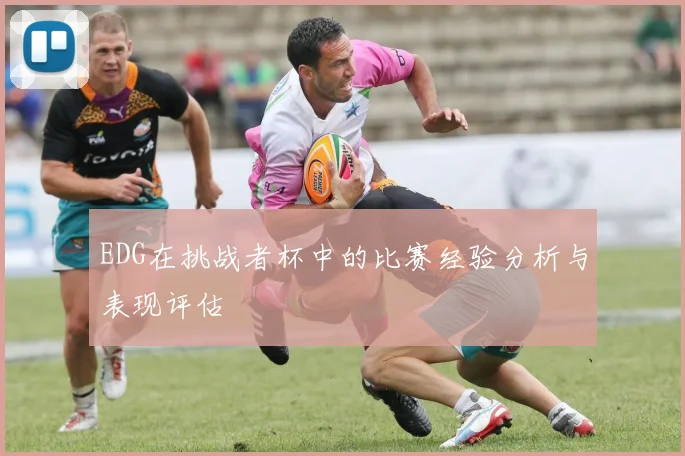EDG在挑战者杯中的比赛经验分析与表现评估