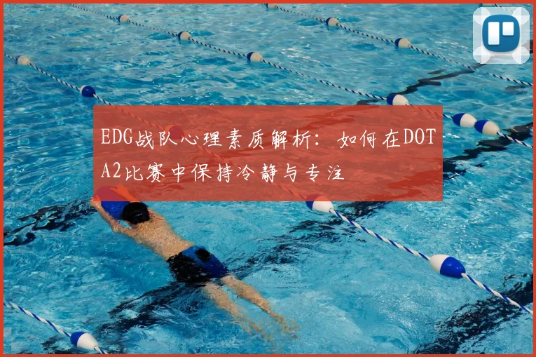 EDG战队心理素质解析：如何在DOTA2比赛中保持冷静与专注
