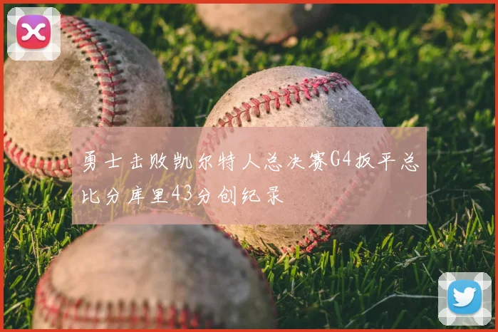 勇士击败凯尔特人总决赛G4扳平总比分库里43分创纪录